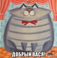 * добрый вася!