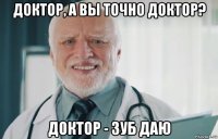 доктор, а вы точно доктор? доктор - зуб даю