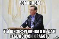 романова! ты шизофреничка я не дам тебе допуск к работе