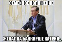 семейное положение женат на банкирше катрин
