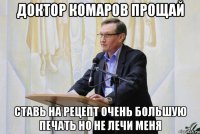 доктор комаров прощай ставь на рецепт очень большую печать но не лечи меня
