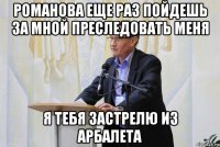 романова еще раз пойдешь за мной преследовать меня я тебя застрелю из арбалета