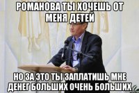 романова ты хочешь от меня детей но за это ты заплатишь мне денег больших очень больших