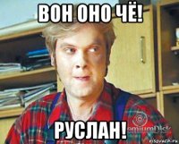 вон оно чё! руслан!