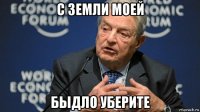 с земли моей быдло уберите