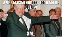 а чё бы изменилось если бы не ввёл?! хм..
