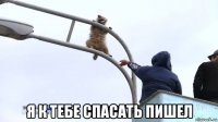  я к тебе спасать пишел