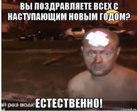вы поздравляете всех с наступающим новым годом? естественно!