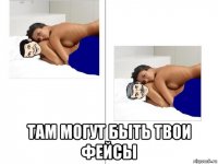  там могут быть твои фейсы