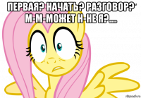первая? начать? разговор? м-м-может н-не я?.... 