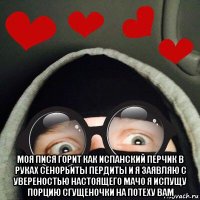  моя пися горит как испанский перчик в руках сенорьиты пердиты и я заявляю с увереностью настоящего мачо я испущу порцию сгущеночки на потеху вам
