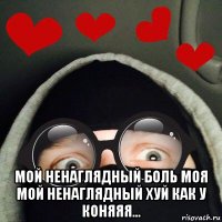  мой ненаглядный боль моя мой ненаглядный хуй как у коняяя...