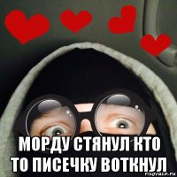  морду стянул кто то писечку воткнул