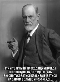  этим тварям прямоходящим,всегда только одно надо будет,жрать вкусно,тусоваться красива,и ебаться на самом большом.(с)фрейдец