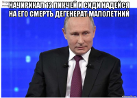 начирикал 12 пикчей и сиди надейся на его смерть дегенерат малолетний 