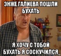 энже галиева пошли бухать я хочу с тобой бухать я соскучился