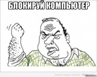 блокируй компьютер 