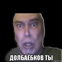  долбаёбков ты