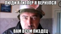 люди я гитлер я вернулся вам всем пиздец