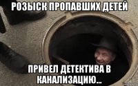 розыск пропавших детей привел детектива в канализацию...