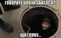 говорите клоун завёлся?! ща гляну...