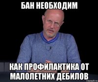 бан необходим как профилактика от малолетних дебилов