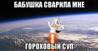 бабушка сварила мне гороховый суп