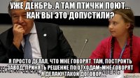 уже декбрь, а там птички поют... как вы это допустили? я просто делал, что мне говорят. там, построить завод, принять решение по отходам. мне говорят - я делаю. такой договор