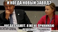 и когда новый завод? когда скажут. я же не принимаю решения