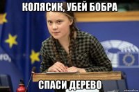 колясик, убей бобра спаси дерево