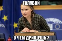 голубой о чем дрищешь?