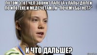 потом этот чел звонит папе (а у папы долги по ипотеке и медсчетам), и "почему бы нет?" и что дальше?