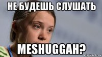 не будешь слушать meshuggah?