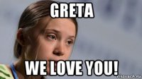 greta we love you!
