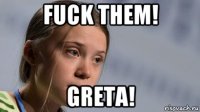 fuck them! greta!