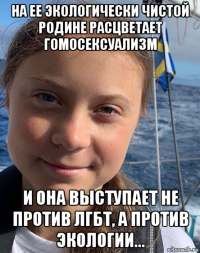 на ее экологически чистой родине расцветает гомосексуализм и она выступает не против лгбт, а против экологии...