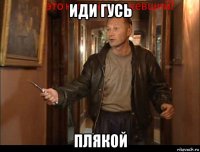 иди гусь плякой