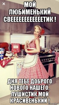 мой любименький свеееееееееееетик ! дня тебе доброго нового нашего, пушистик мой красивенький !