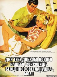  дня тебе доброго нового нашего, сокровище бесценное светланушка моя !