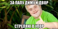 за папу диму и двор стреляю в упор