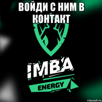 войди с ним в контакт 