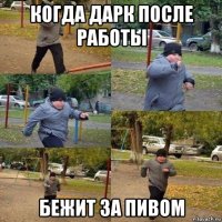 когда дарк после работы бежит за пивом