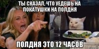 ты сказал, что уедешь на покатушки на полдня полдня это 12 часов