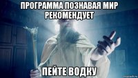 программа познавая мир рекомендует пейте водку