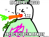 привет я j̈jasos уясос всё всем привет