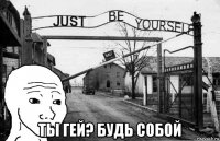  ты гей? будь собой