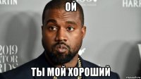 ой ты мой хороший