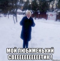  мой любименький свееееееееееетик !