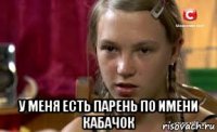  у меня есть парень по имени кабачок