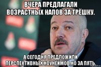 вчера предлагали возрастных напов за трёшку. а сегодня предложили перспективных ноунеймов,но за пять.